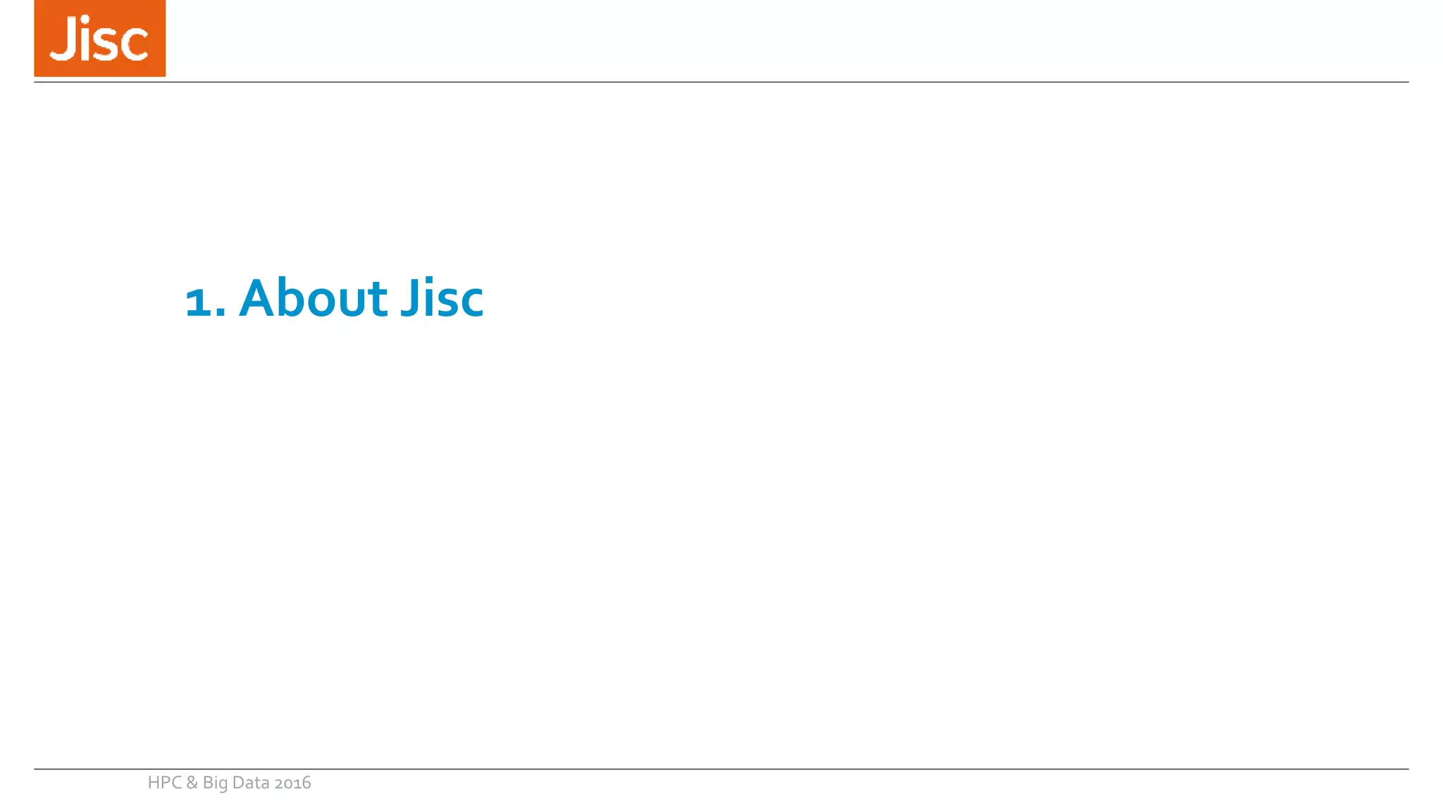 1. About Jisc
HPC & Big Data 2016
 