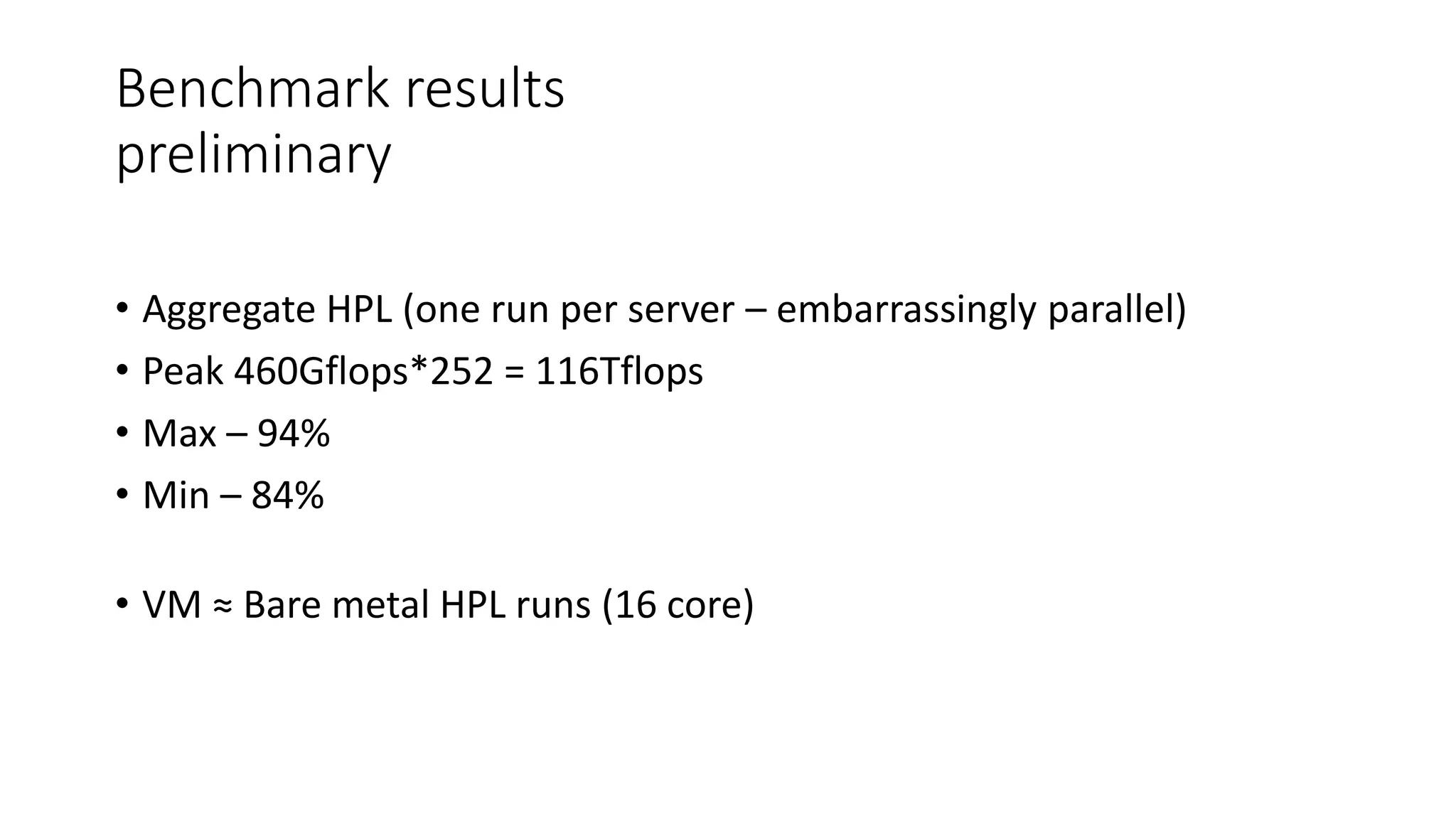 Benchmark results
preliminary
• Aggregate HPL (one run per server – embarrassingly parallel)
• Peak 460Gflops*252 = 116Tflops
• Max – 94%
• Min – 84%
• VM ≈ Bare metal HPL runs (16 core)
 