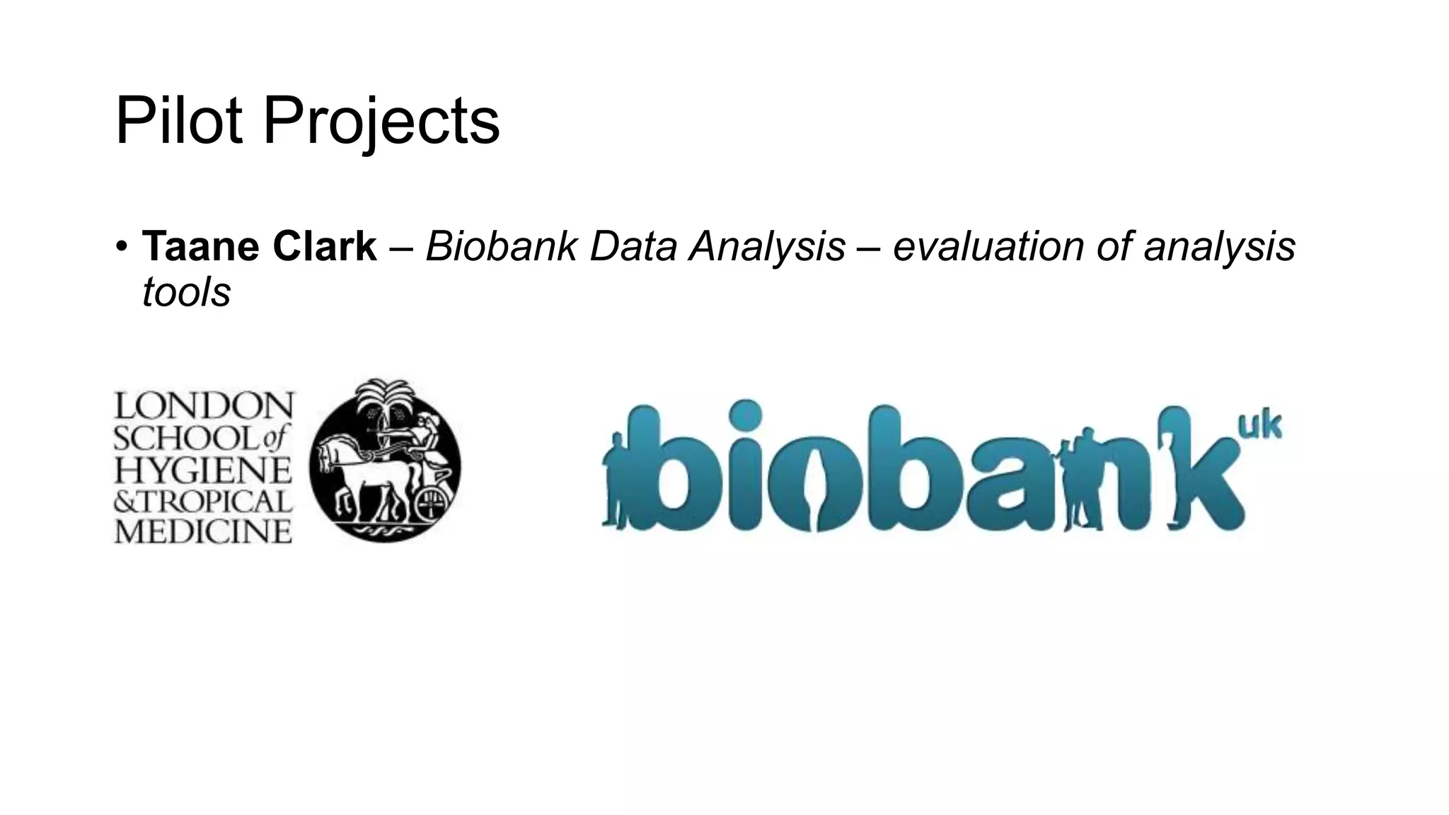 Pilot Projects
• Taane Clark – Biobank Data Analysis – evaluation of analysis
tools
 