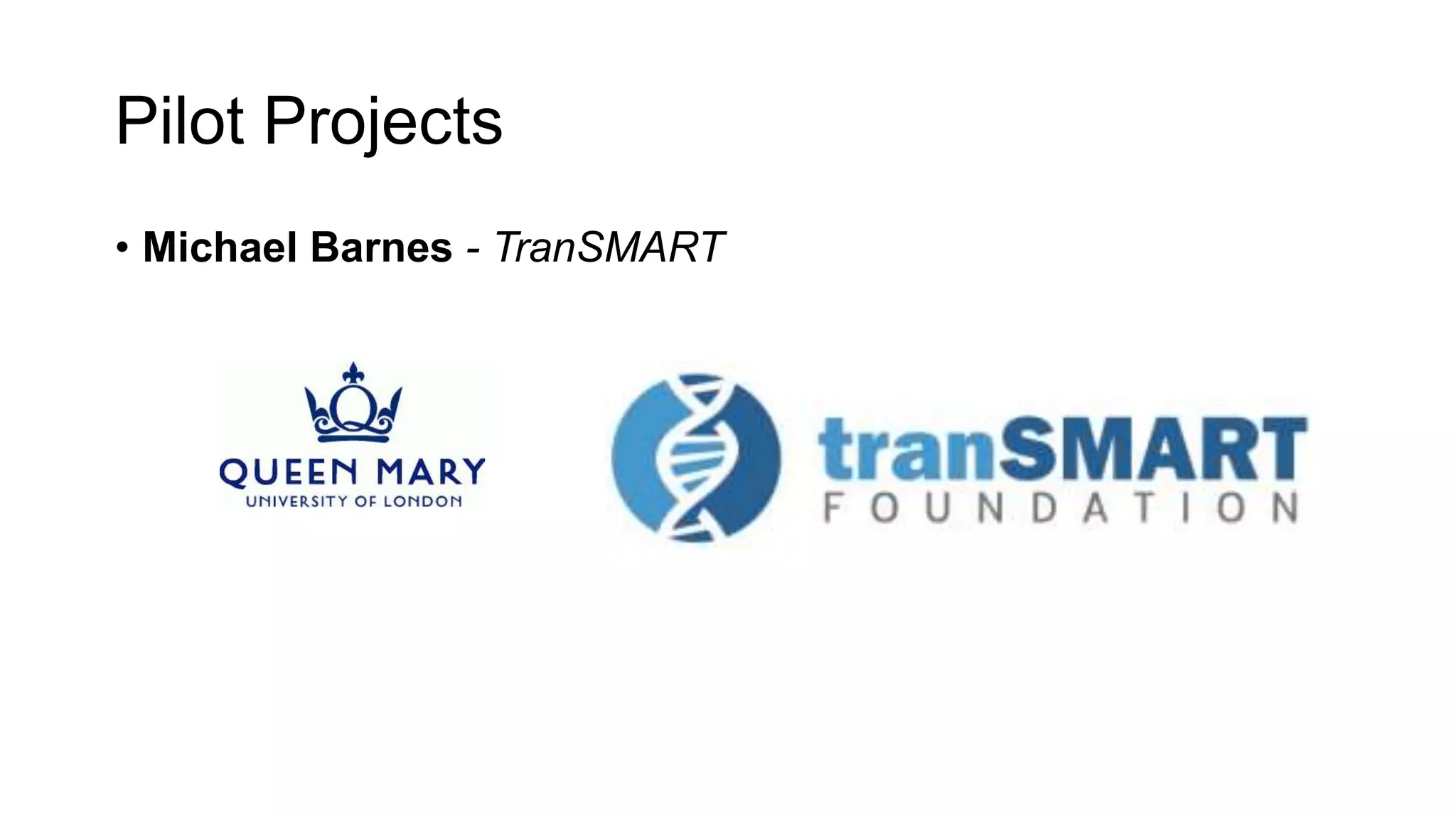 Pilot Projects
• Michael Barnes - TranSMART
 