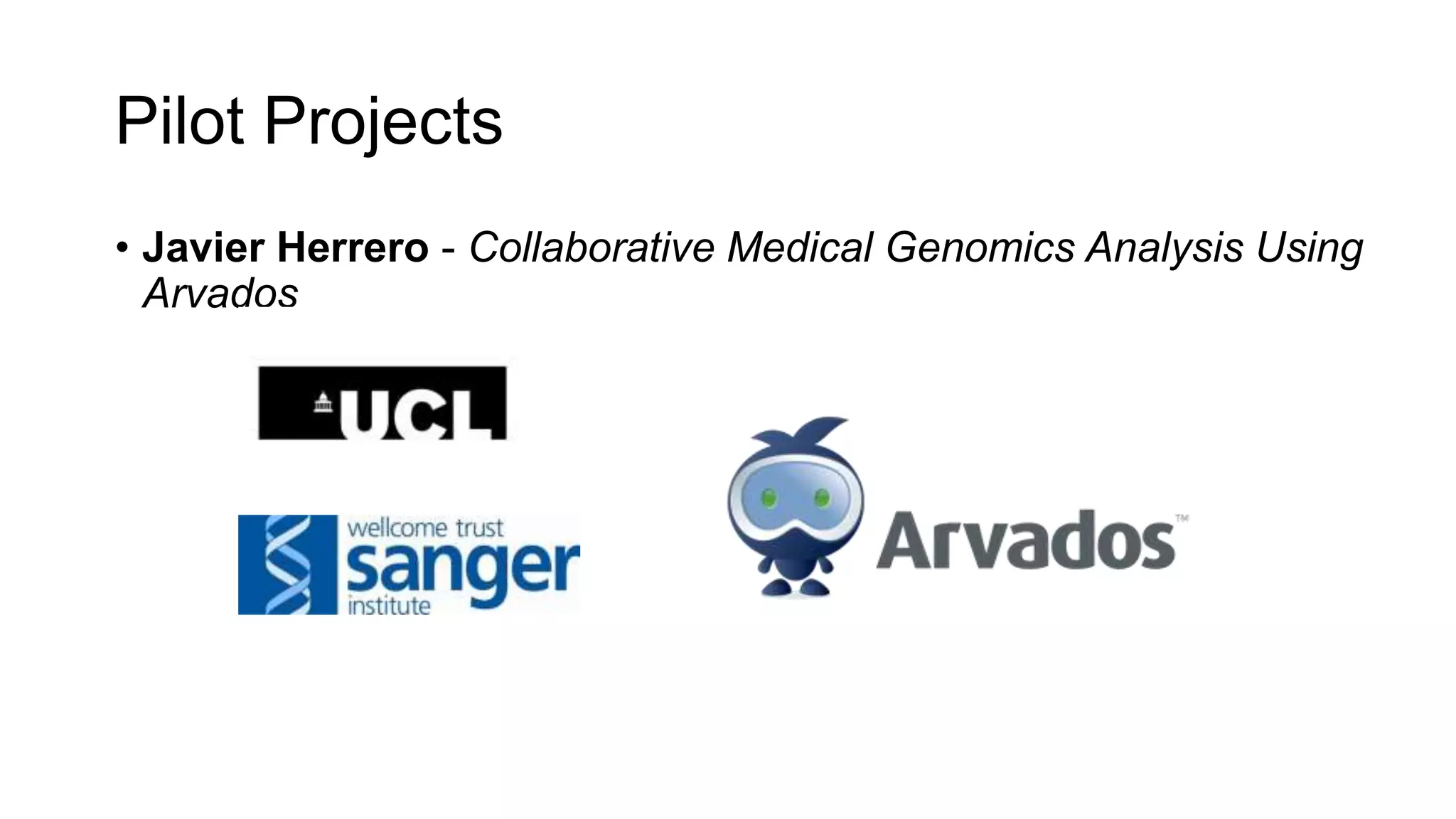Pilot Projects
• Javier Herrero - Collaborative Medical Genomics Analysis Using
Arvados
 