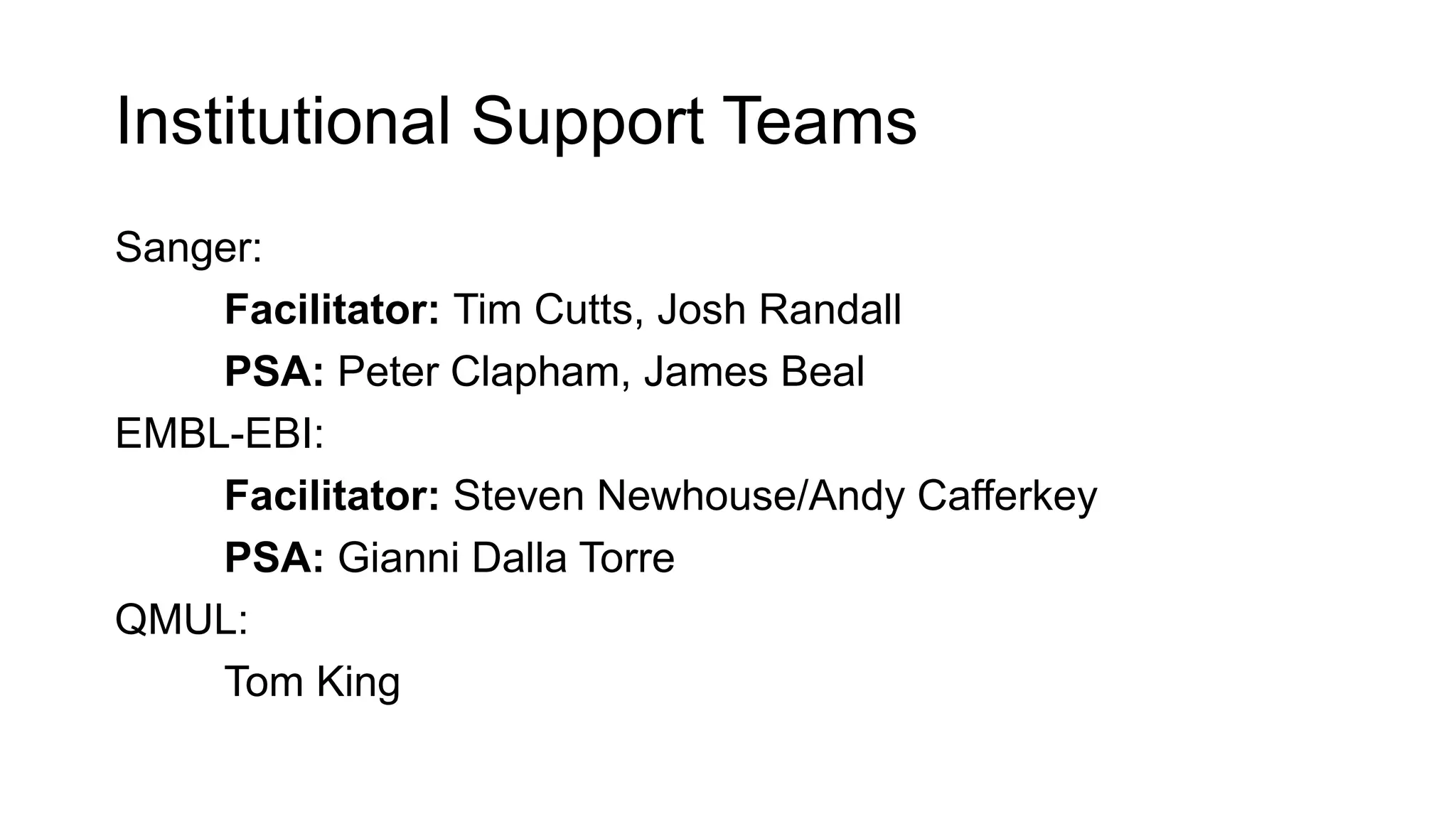 Institutional Support Teams
Sanger:
Facilitator: Tim Cutts, Josh Randall
PSA: Peter Clapham, James Beal
EMBL-EBI:
Facilitator: Steven Newhouse/Andy Cafferkey
PSA: Gianni Dalla Torre
QMUL:
Tom King
 