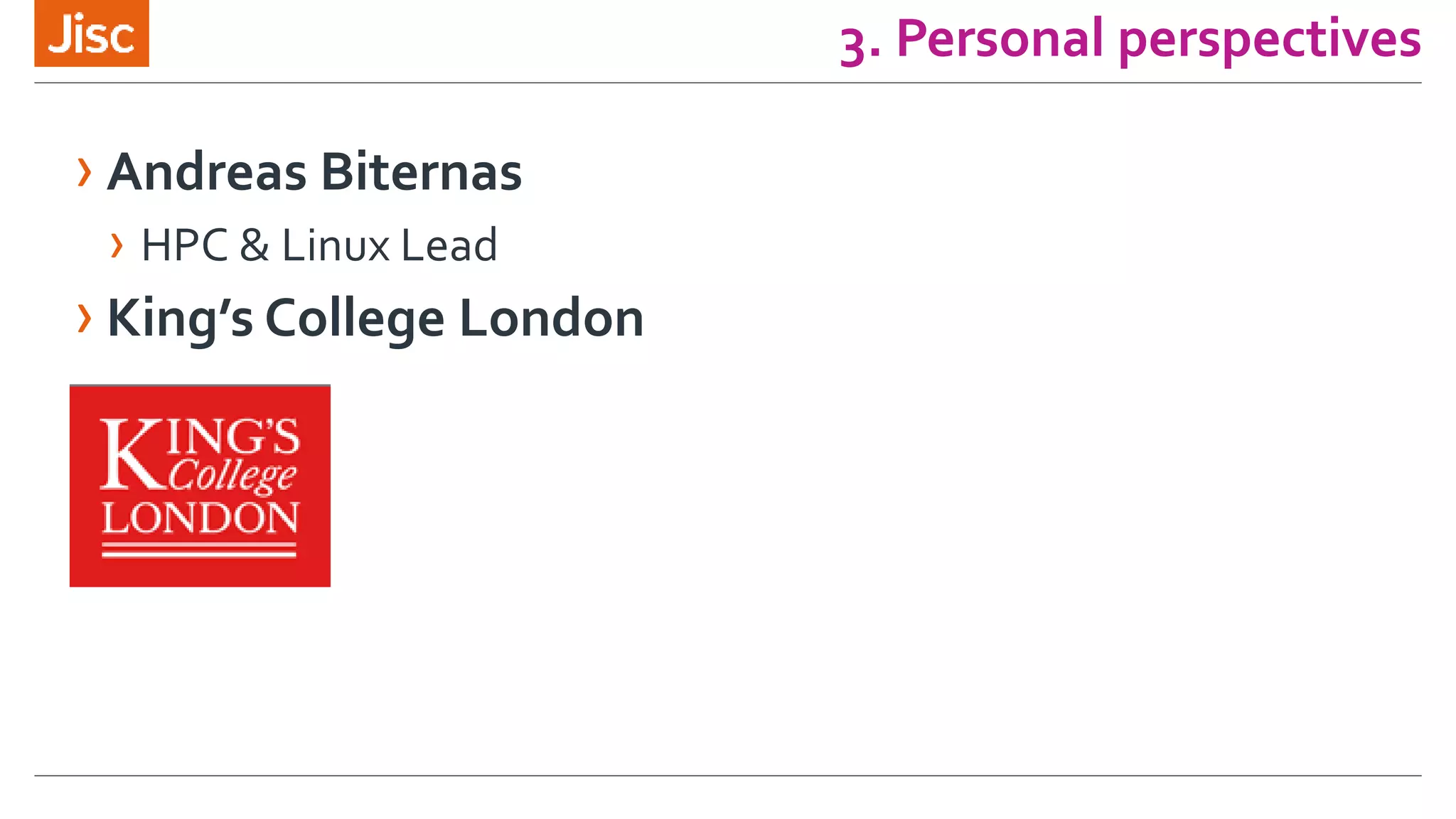 3. Personal perspectives
› Andreas Biternas
› HPC & Linux Lead
› King’s College London
 