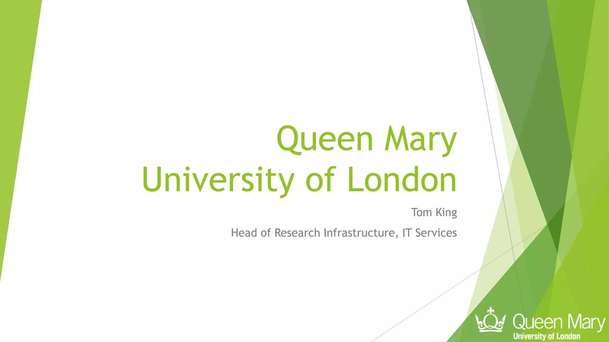 Queen Mary
University of London
Tom King
Head of Research Infrastructure, IT Services
 