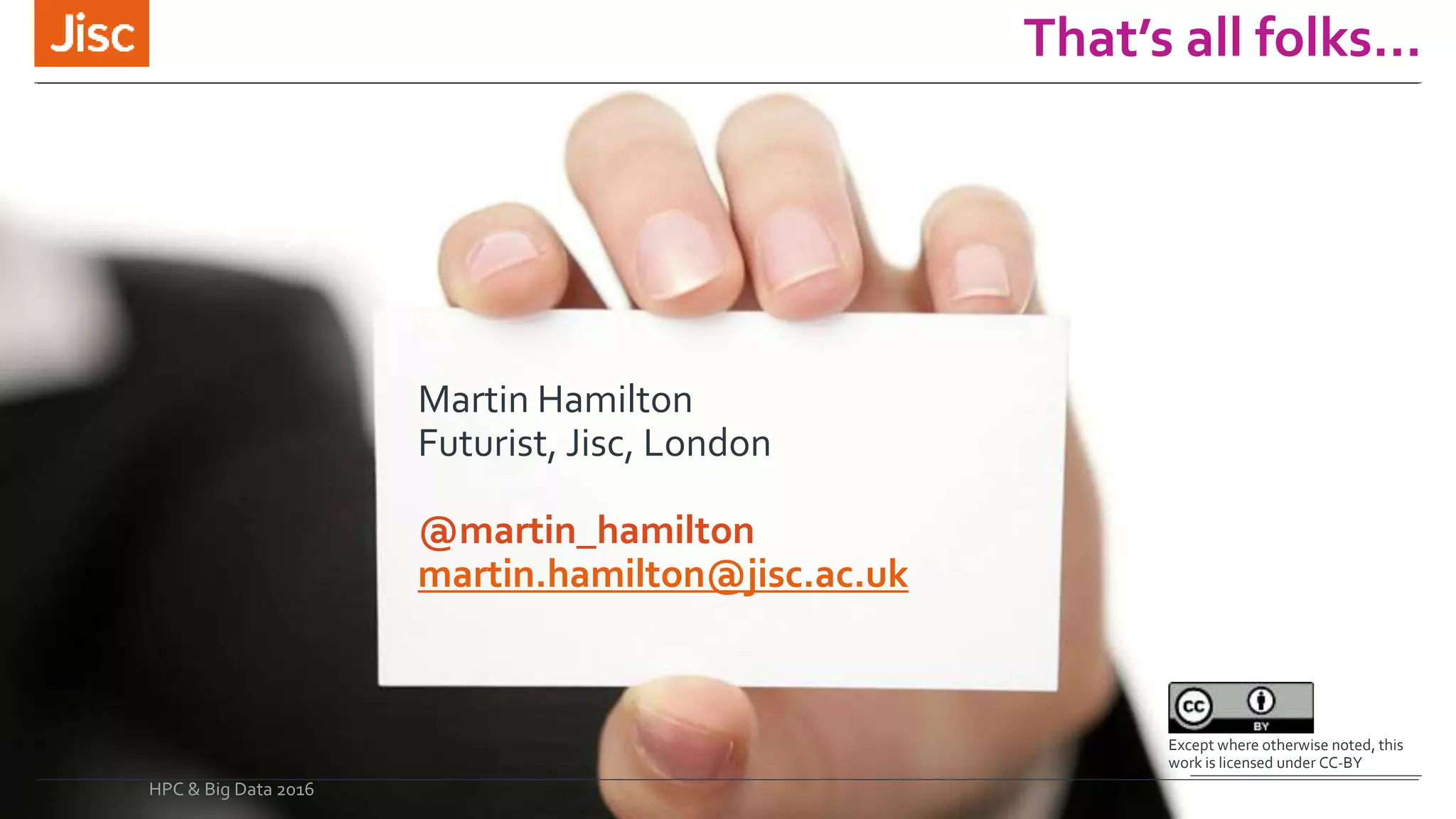 That’s all folks…
Except where otherwise noted, this
work is licensed under CC-BY
Martin Hamilton
Futurist, Jisc, London
@martin_hamilton
martin.hamilton@jisc.ac.uk
HPC & Big Data 2016
 