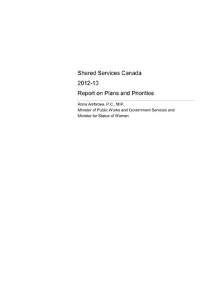 Shared Services Canada
2012-13
Report on Plans and Priorities
Rona Ambrose, P.C., M.P.
Minister of Public Works and Government Services and
Minister for Status of Women
 