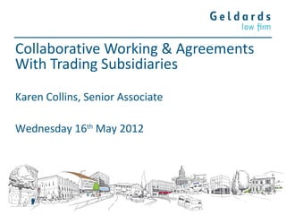 Collaborative Working & Agreements
With Trading Subsidiaries
Karen Collins, Senior Associate

Wednesday 16th May 2012
 