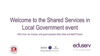 Welcome to the Shared Services in
Local Government event
With chair Jos Creese; and guest speakers Max Wide and Matt Prosser
 