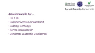 Achievements So Far…
• HR & OD
• Customer Access & Channel Shift
• Enabling Technology
• Service Transformation
• Democratic Leadership Development
 