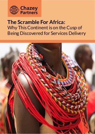 The Scramble For Africa:
Why This Continent is on the Cusp of
Being Discovered for Services Delivery

1 | JANUARY 2014 THE SCRAMBLE FOR AFRICA: SERVICES DELIVERY

 