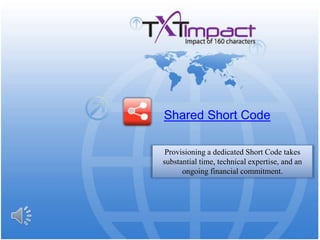 SharedShort Code Provisioning a dedicated Short Code takes substantial time, technical expertise, and an ongoing financial commitment. 