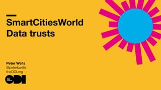 SmartCitiesWorld
Data trusts
Peter Wells
@peterkwells
theODI.org
 