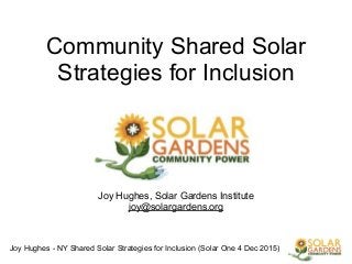 Joy Hughes - NY Shared Solar Strategies for Inclusion (Solar One 4 Dec 2015)
!
Community Shared Solar
Strategies for Inclusion
!
!
!
!
!
!
Joy Hughes, Solar Gardens Institute
joy@solargardens.org
 