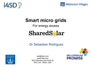 Dr Sebastian Rodriguez
Smart micro grids
For energy access
seb@i4sd.com
www.i4sd.com
932 Columbus Ave Suite 5s
NYC, NY, 10025. USA
 