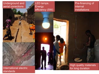 Underground and
aerial conections
Pre-financing of
internal
installations
LED lamps.
Energy
efficiency (5W)
International electric
standards
High quality materials
for long duration
 