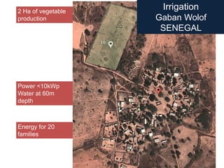 Irrigation
Gaban Wolof
SENEGAL
2 Ha of vegetable
production
Energy for 20
families
Power <10kWp
Water at 60m
depth
 
