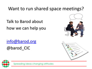 Want to run shared space meetings?
Talk to Barod about
how we can help you
info@barod.org
@barod_CIC
Spreading ideas chang...