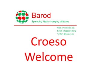 Spreading ideas changing attitudes 
Web: www.barod.org 
Email: info@barod.org 
Twitter: @barod_cic 
Barod 
Croeso 
Welcome 
 
