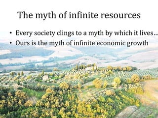 The myth of infinite resources
• Every society clings to a myth by which it lives…
• Ours is the myth of infinite economic...