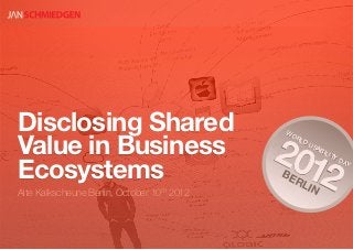 Disclosing Shared
                                                 201
                                                 WO


Value in Business
                                                   RL
                                                     DU
                                                       SA
                                                         BIL



                                                    2
                                                            ITY


Ecosystems
                                                                DA
                                                                  Y
                                                 BE
                                                   RL
                                                     IN
Alte Kalkscheune Berlin, October   10th   2012
 