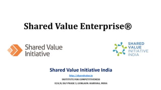 Shared Value Enterprise®
Shared Value Initiative India
http://sharedvalue.in
INSTITUTE FOR COMPETITIVENESS
U24/8, DLF PHASE 3, GURGAON. HARYANA, INDIA
 