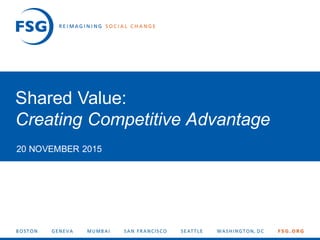 1© FSG |
Shared Value:
Creating Competitive Advantage
20 NOVEMBER 2015
 