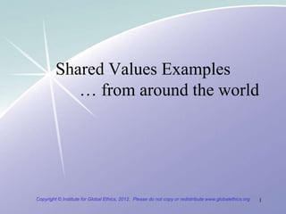 Shared Values Examples
            … from around the world




Copyright © Institute for Global Ethics, 2012. Please do not copy or redistribute www.globalethics.org   1
 
