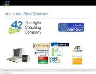 About me: Brad Swanson

                                             The Agile
                                             Coaching
                                             Company




      agile42 | The Agile Coaching Company               www.agile42.com |   All rights reserved. Copyright © 2007 - 2012.

Thursday, August 2, 12
 