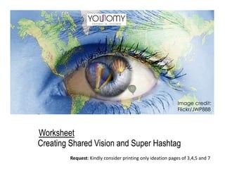 Creating Shared Vision and Super Hashtag
Worksheet
Image credit:
Flickr/JWP888
Request: Kindly consider printing only ideation pages of 3,4,5 and 7
 