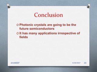 Conclusion
O Photonic crystals are going to be the
future semiconductors
O It has many applications irrespective of
fields
9/15/2017SHAREEF 20
 