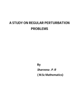 A STUDY ON REGULAR PERTURBATION
PROBLEMS
By
Shareena . P. R
( M.Sc Mathematics)
 
