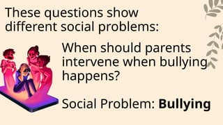 These questions show
different social problems:
When should parents
intervene when bullying
happens?
Social Problem: Bullying
 