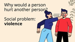 Why would a person
hurt another person?
Social problem:
violence
 