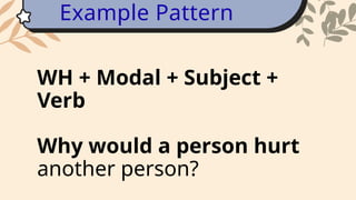 WH + Modal + Subject +
Verb
Why would a person hurt
another person?
Example Pattern
 