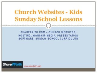 SHAREFAITH.COM – CHURCH WEBSITES,
HOSTING, WORSHIP MEDIA, PRESENTATION
SOFTWARE, SUNDAY SCHOOL CURRICULUM
Church Websites - Kids
Sunday School Lessons
www.sharefaith.com
 