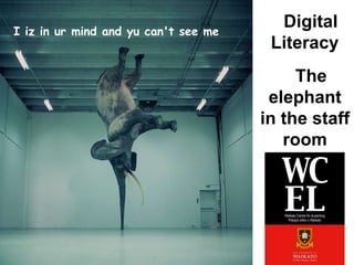 I iz in ur mind and yu can't see me
                                        Digital
                                       Literacy
                                           The
                                       elephant
                                      in the staff
                                         room
 