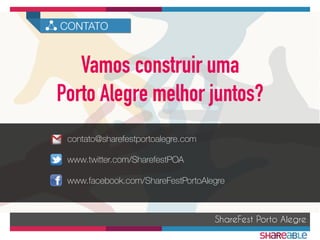 www.twitter.com/SharefestPOA
ShareFest Porto Alegre
CONTATO
www.facebook.com/ShareFestPortoAlegre
contato@sharefestportoalegre.com
Vamos construir uma
Porto Alegre melhor juntos?
 