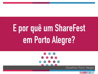 ShareFest Porto Alegre
E por quê um ShareFest
em Porto Alegre?
 