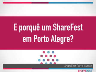 ShareFest Porto Alegre
E porquê um ShareFest
em Porto Alegre?
 