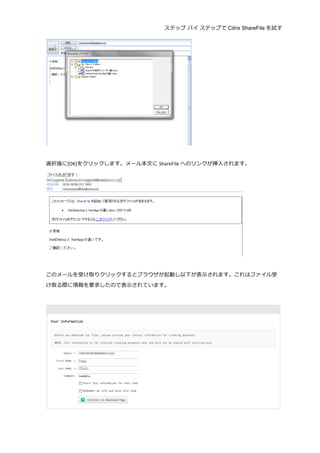 ステップ バイ ステップで Citrix ShareFile を試す
	
  
	
  
	
  
選択後に[OK]をクリックします。メール本⽂文に ShareFile へのリンクが挿⼊入されます。	
  
	
  
	
  
このメールを受け取りクリックするとブラウザが起動し以下が表⽰示されます。これはファイル受
け取る際に情報を要求したので表⽰示されています。	
  
	
  
	
  
 