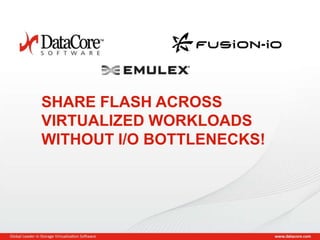 Copyright © 2013 DataCore Software Corp. – All Rights Reserved.
SHARE FLASH ACROSS
VIRTUALIZED WORKLOADS
WITHOUT I/O BOTTLENECKS!
 