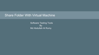 Share Folder With Virtual Machine
Software Testing Tools
By
Md Abdullah Al Rumy
 