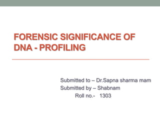 FORENSIC SIGNIFICANCE OF
DNA - PROFILING
Submitted to – Dr.Sapna sharma mam
Submitted by – Shabnam
Roll no.- 1303
 