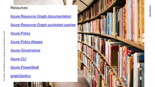 Theeasiest,mostefficientwaytomanageAzuresubscriptionsatscale
Resources
Azure Resource Graph documentation
Azure Resource Graph quickstart queries
Azure Policy
Azure Policy Aliases
Azure Governance
Azure CLI
Azure PowerShell
graph2policy
 