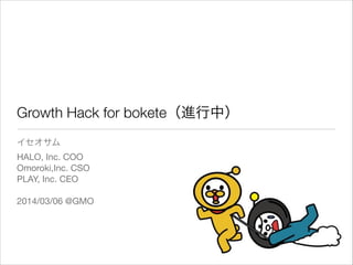 Growth Hack for bokete（進行中）
イセオサム

HALO, Inc. COO

Omoroki,Inc. CSO

PLAY, Inc. CEO

!
2014/03/06 @GMO

 