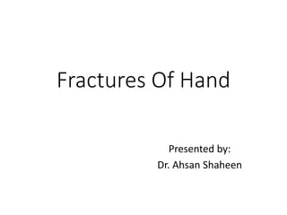 Fractures Of Hand
Presented by:
Dr. Ahsan Shaheen
 