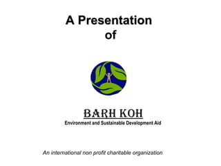 A Presentation   of Barh Koh Environment and Sustainable Development Aid An international non profit charitable organization 