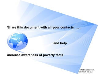 Share this document with all your contacts   …   and help  increase awareness of poverty facts Titki D. Tarassoum Barh Koh E.S.D.A 