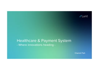 Healthcare & Payment System
- Where innovations heading -
Chanick Park
 