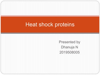 Presented by
Dhanuja N
2019508005
Heat shock proteins
 